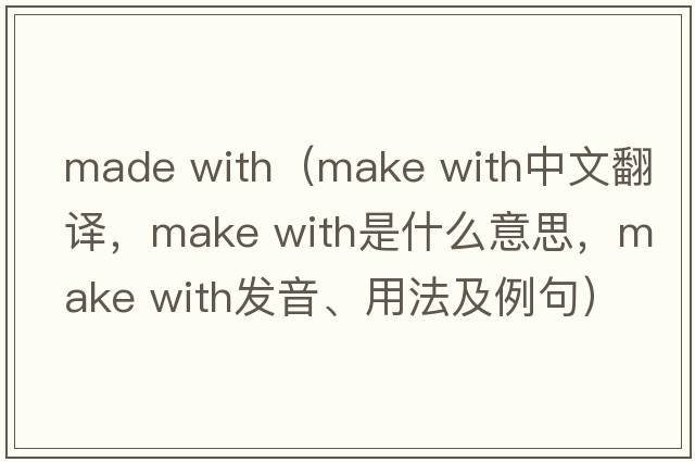made with（make with中文翻譯，make with是什么意思，make with發(fā)音、用法及例句）