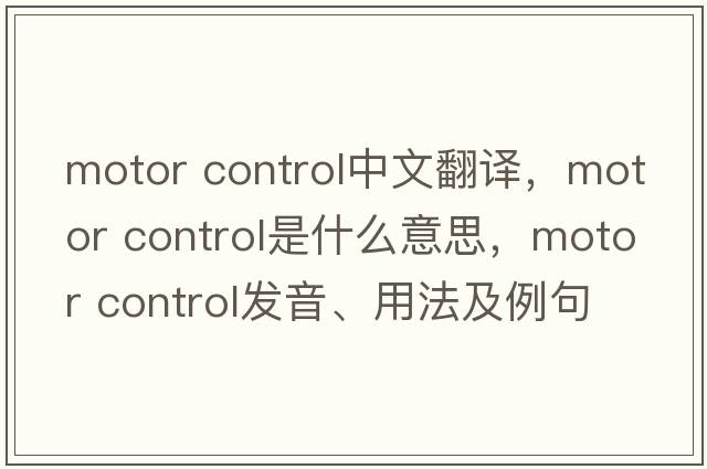 motor control中文翻譯，motor control是什么意思，motor control發(fā)音、用法及例句