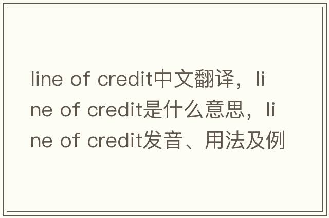 line of credit中文翻譯，line of credit是什么意思，line of credit發(fā)音、用法及例句