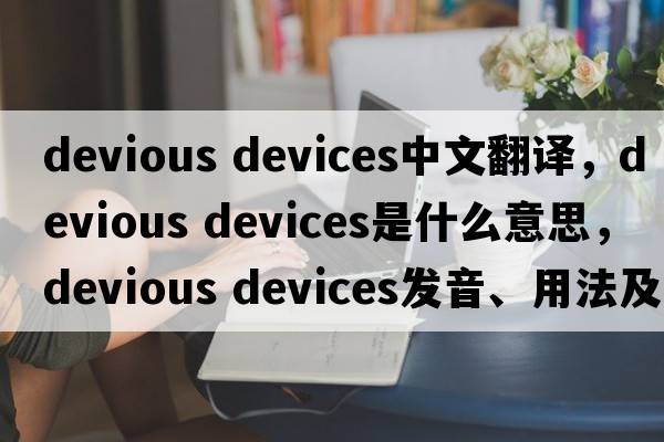 devious devices中文翻譯，devious devices是什么意思，devious devices發(fā)音、用法及例句