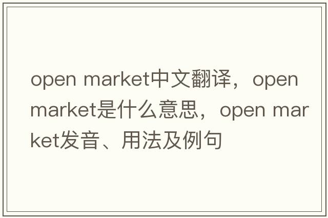 open market中文翻譯，open market是什么意思，open market發(fā)音、用法及例句