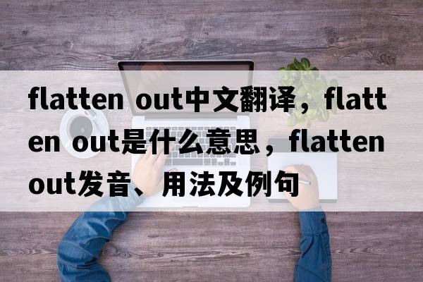 flatten out中文翻譯，flatten out是什么意思，flatten out發(fā)音、用法及例句