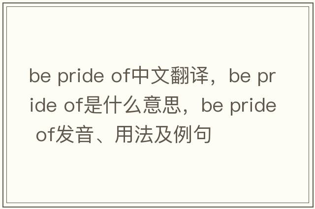 be pride of中文翻譯，be pride of是什么意思，be pride of發(fā)音、用法及例句