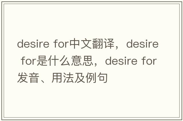 desire for中文翻譯，desire for是什么意思，desire for發(fā)音、用法及例句