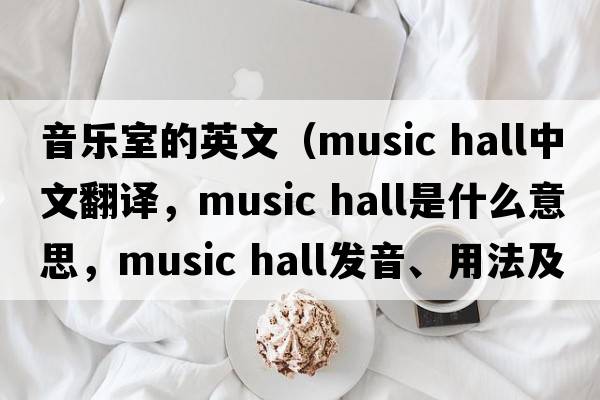 音樂(lè )室的英文（music hall中文翻譯，music hall是什么意思，music hall發(fā)音、用法及例句）