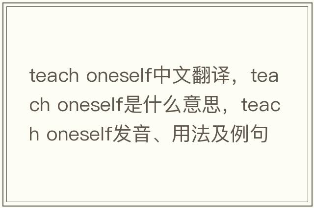 teach oneself中文翻譯，teach oneself是什么意思，teach oneself發(fā)音、用法及例句