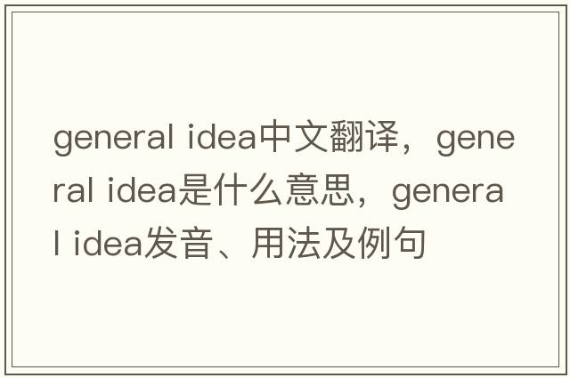 general idea中文翻譯，general idea是什么意思，general idea發(fā)音、用法及例句