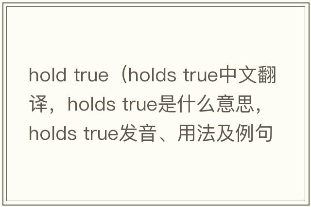 hold true（holds true中文翻譯，holds true是什么意思，holds true發(fā)音、用法及例句）