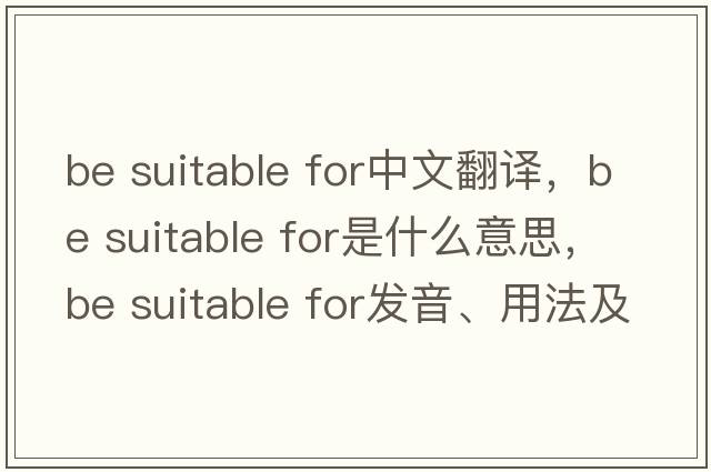 be suitable for中文翻譯，be suitable for是什么意思，be suitable for發(fā)音、用法及例句