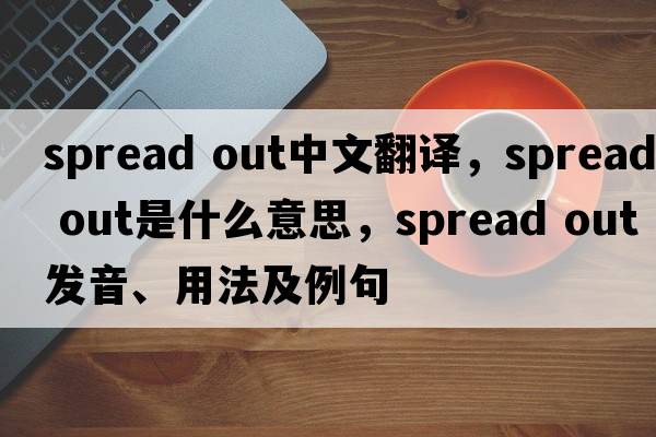 spread out中文翻譯，spread out是什么意思，spread out發(fā)音、用法及例句