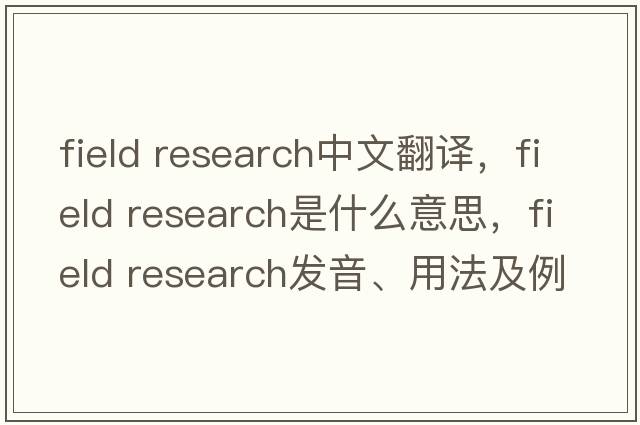 field research中文翻譯，field research是什么意思，field research發(fā)音、用法及例句