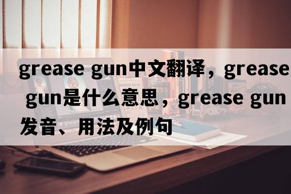 grease gun中文翻譯，grease gun是什么意思，grease gun發(fā)音、用法及例句