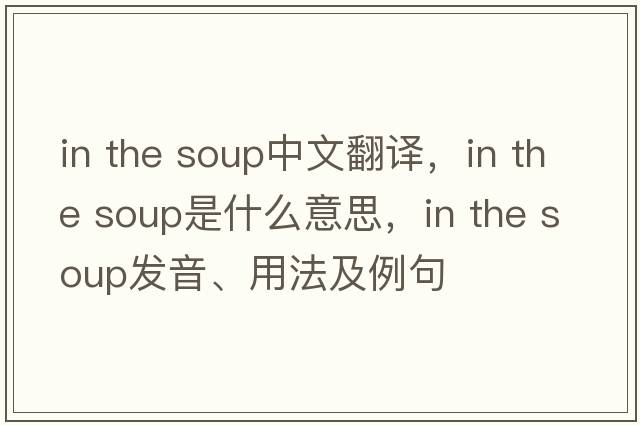 in the soup中文翻譯，in the soup是什么意思，in the soup發(fā)音、用法及例句