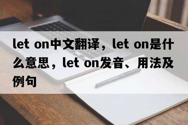 let on中文翻譯，let on是什么意思，let on發(fā)音、用法及例句