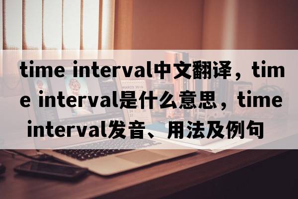 time interval中文翻譯，time interval是什么意思，time interval發(fā)音、用法及例句