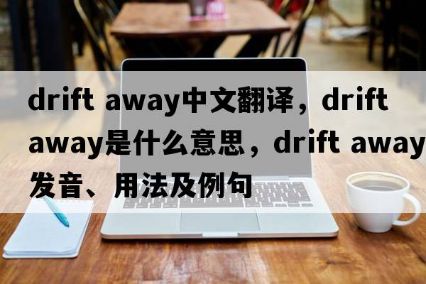 drift away中文翻譯，drift away是什么意思，drift away發(fā)音、用法及例句