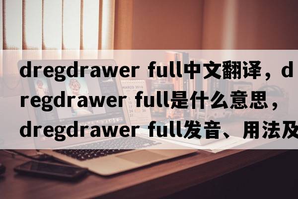 dregdrawer full中文翻譯，dregdrawer full是什么意思，dregdrawer full發(fā)音、用法及例句