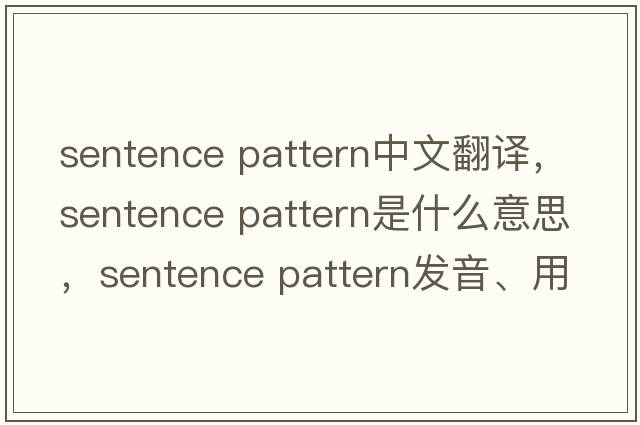 sentence pattern中文翻譯，sentence pattern是什么意思，sentence pattern發(fā)音、用法及例句