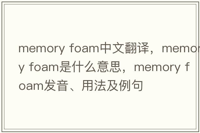 memory foam中文翻譯，memory foam是什么意思，memory foam發(fā)音、用法及例句