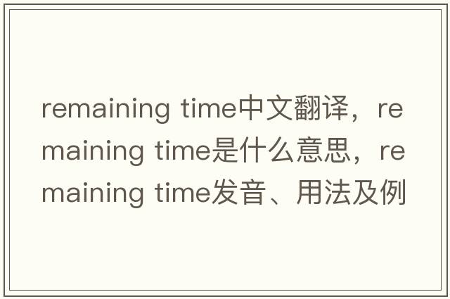 remaining time中文翻譯，remaining time是什么意思，remaining time發(fā)音、用法及例句