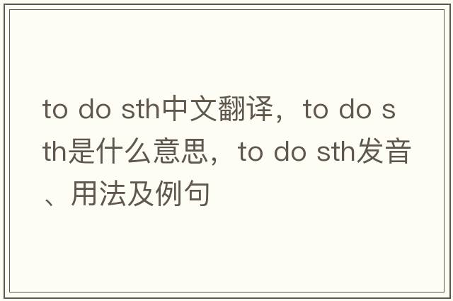 to do sth中文翻譯，to do sth是什么意思，to do sth發(fā)音、用法及例句