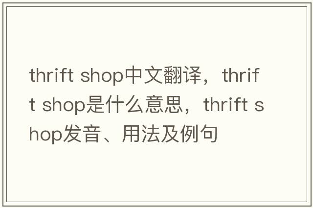 thrift shop中文翻譯，thrift shop是什么意思，thrift shop發(fā)音、用法及例句