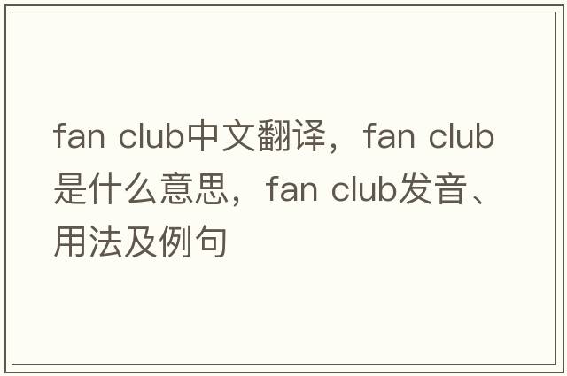 fan club中文翻譯，fan club是什么意思，fan club發(fā)音、用法及例句