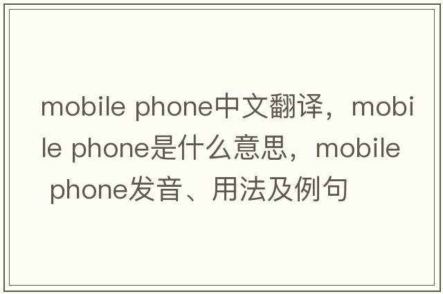 mobile phone中文翻譯，mobile phone是什么意思，mobile phone發(fā)音、用法及例句