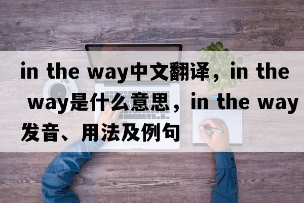 in the way中文翻譯，in the way是什么意思，in the way發(fā)音、用法及例句