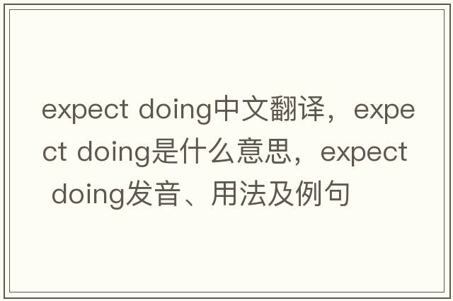 expect doing中文翻譯，expect doing是什么意思，expect doing發(fā)音、用法及例句