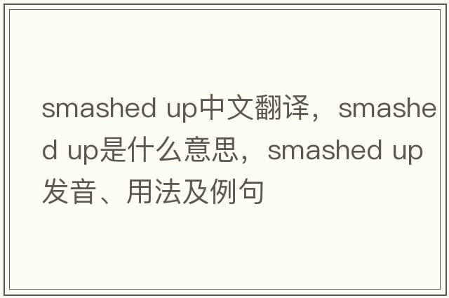 smashed up中文翻譯，smashed up是什么意思，smashed up發(fā)音、用法及例句