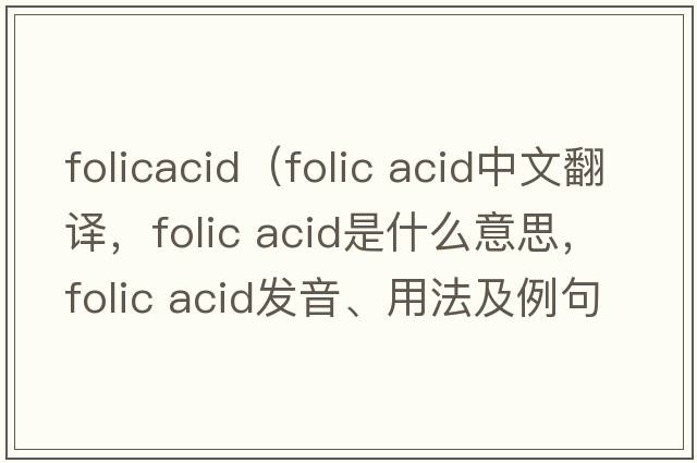 folicacid（folic acid中文翻譯，folic acid是什么意思，folic acid發(fā)音、用法及例句）