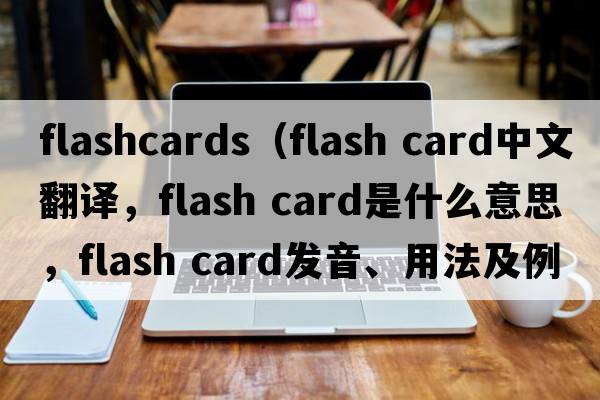 flashcards（flash card中文翻譯，flash card是什么意思，flash card發(fā)音、用法及例句）