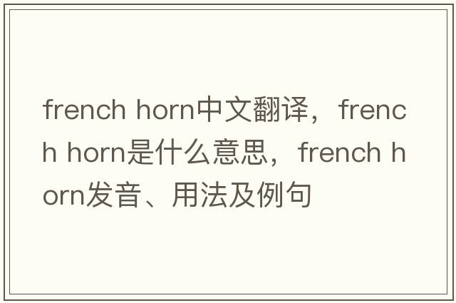 french horn中文翻譯，french horn是什么意思，french horn發(fā)音、用法及例句