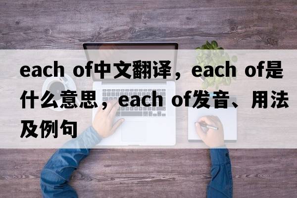 each of中文翻譯，each of是什么意思，each of發(fā)音、用法及例句