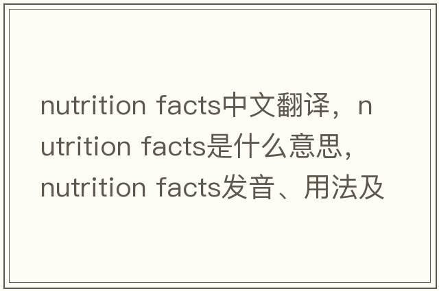 nutrition facts中文翻譯，nutrition facts是什么意思，nutrition facts發(fā)音、用法及例句
