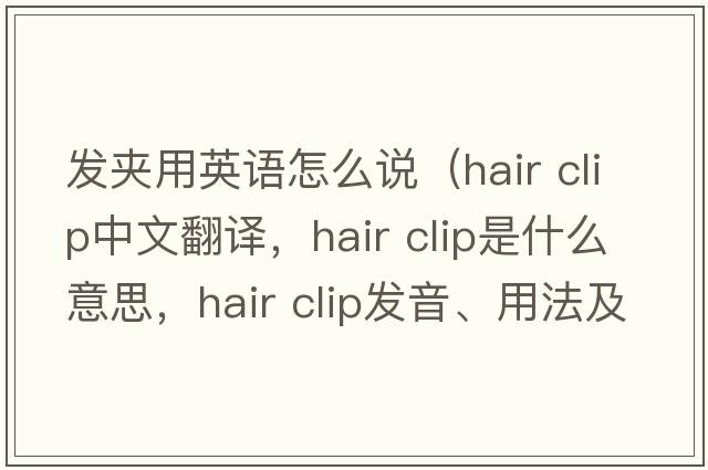 發(fā)夾用英語(yǔ)怎么說(shuō)（hair clip中文翻譯，hair clip是什么意思，hair clip發(fā)音、用法及例句）