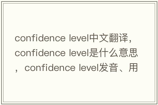 confidence level中文翻譯，confidence level是什么意思，confidence level發(fā)音、用法及例句