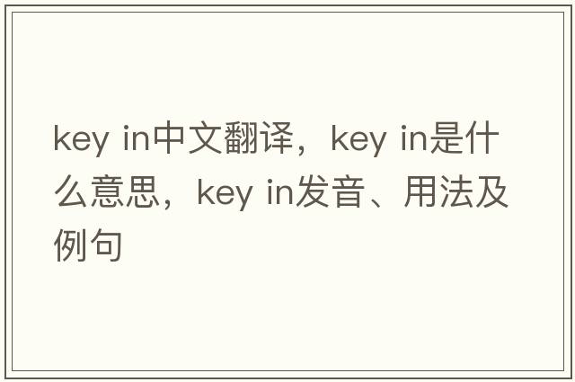 key in中文翻譯，key in是什么意思，key in發(fā)音、用法及例句