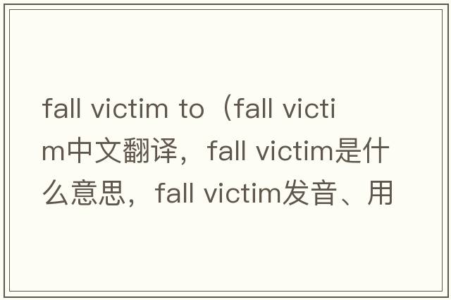 fall victim to（fall victim中文翻譯，fall victim是什么意思，fall victim發(fā)音、用法及例句）