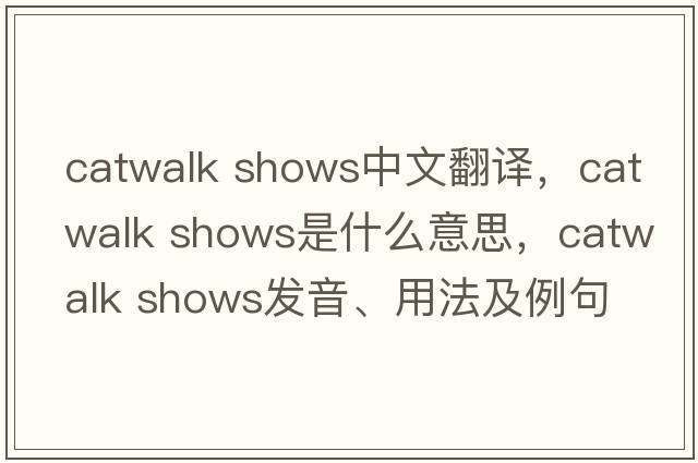 catwalk shows中文翻譯，catwalk shows是什么意思，catwalk shows發(fā)音、用法及例句