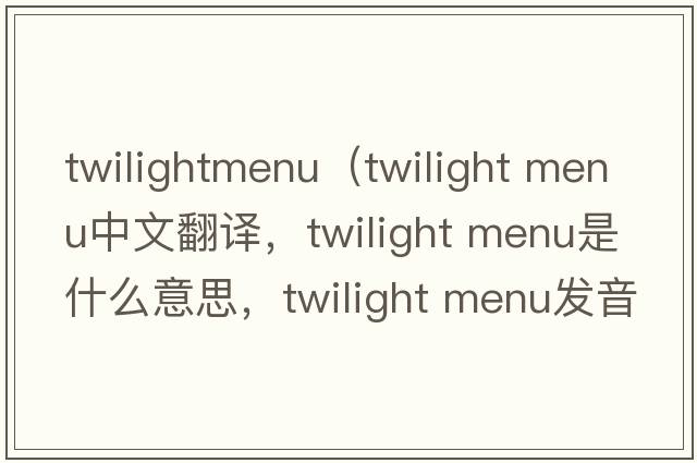 twilightmenu（twilight menu中文翻譯，twilight menu是什么意思，twilight menu發(fā)音、用法及例句）