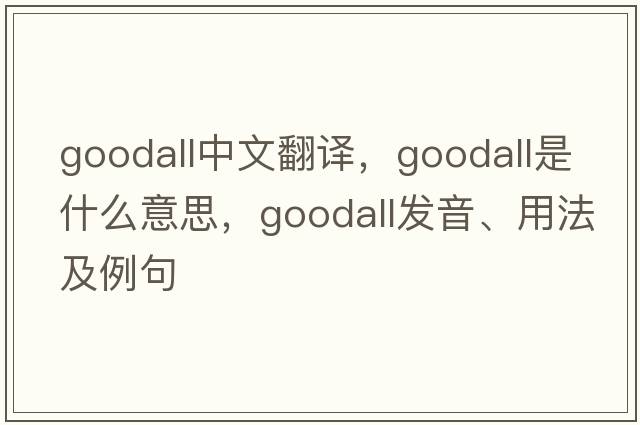 Goodall中文翻譯，Goodall是什么意思，Goodall發(fā)音、用法及例句
