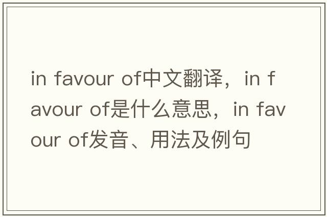 in favour of中文翻譯，in favour of是什么意思，in favour of發(fā)音、用法及例句