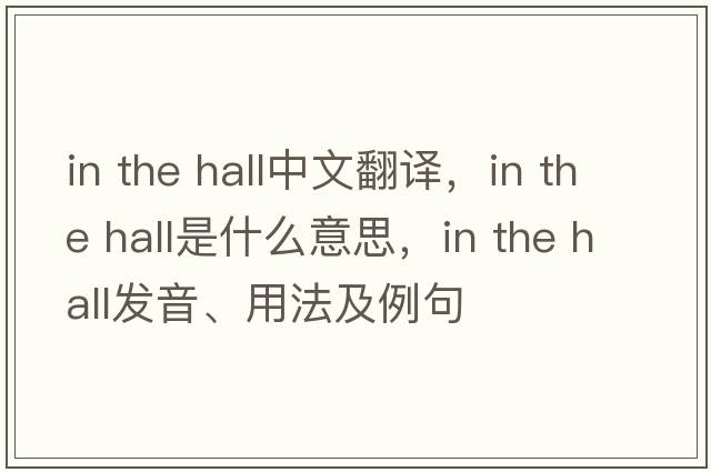in the hall中文翻譯，in the hall是什么意思，in the hall發(fā)音、用法及例句