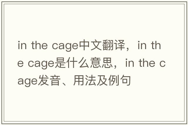 in the cage中文翻譯，in the cage是什么意思，in the cage發(fā)音、用法及例句