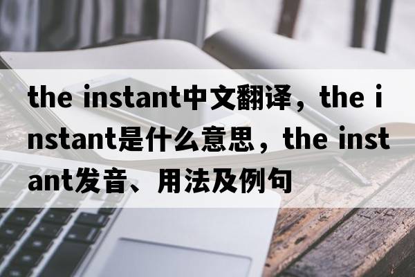 the instant中文翻譯，the instant是什么意思，the instant發(fā)音、用法及例句
