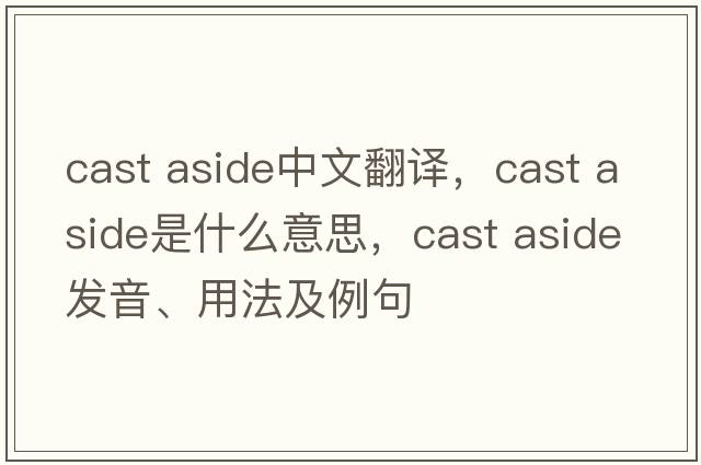 cast aside中文翻譯，cast aside是什么意思，cast aside發(fā)音、用法及例句