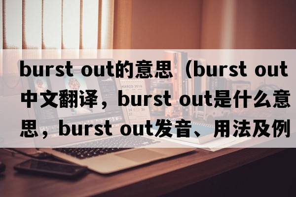 burst out的意思（burst out中文翻譯，burst out是什么意思，burst out發(fā)音、用法及例句）