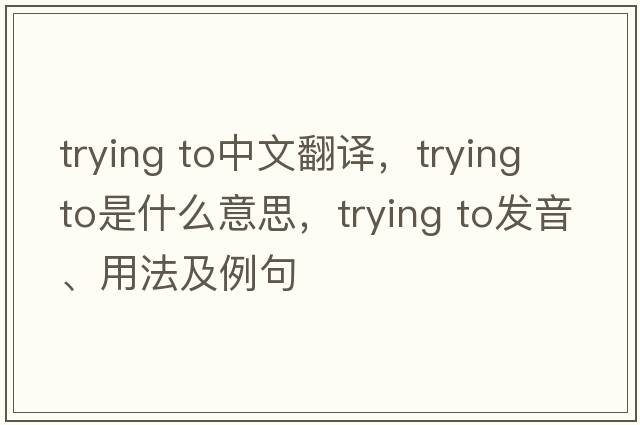 trying to中文翻譯，trying to是什么意思，trying to發(fā)音、用法及例句